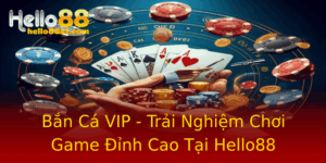 Ban Ca Vip Trai Nghiem Choi Game Inh Cao Tai Hello88