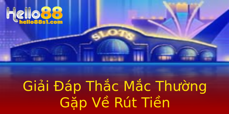 Giải Đáp Thắc Mắc Thường Gặp Về Rút Tiền Giải Đáp Thắc Mắc Thường Gặp Về Rút Tiền