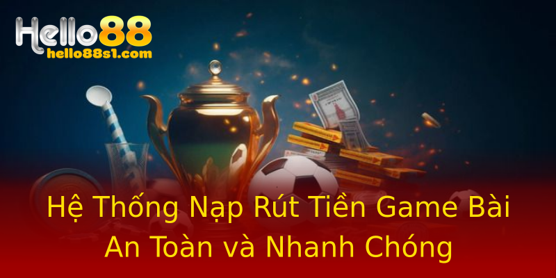 Hệ Thống Nạp Rút Tiền Game Bài An Toàn và Nhanh Chóng Hệ Thống Nạp Rút Tiền Game Bài An Toàn và Nhanh Chóng