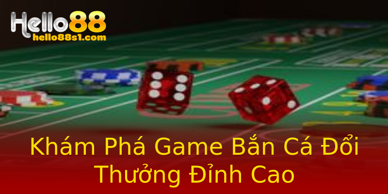 Khám Phá Game Bắn Cá Đổi Thưởng Đỉnh Cao Khám Phá Game Bắn Cá Đổi Thưởng Đỉnh Cao