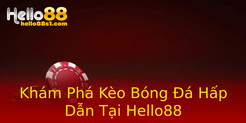 Khám Phá Kèo Bóng Đá Hấp Dẫn Tại Hello88 Khám Phá Kèo Bóng Đá Hấp Dẫn Tại Hello88