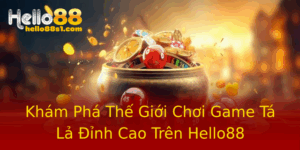 Kham Pha The Gioi Choi Game Ta La Inh Cao Tren Hello88