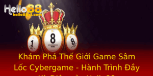 Kham Pha The Gioi Game Sam Loc Cybergame Hanh Trinh Ay Ky Dieu Cua Hello88