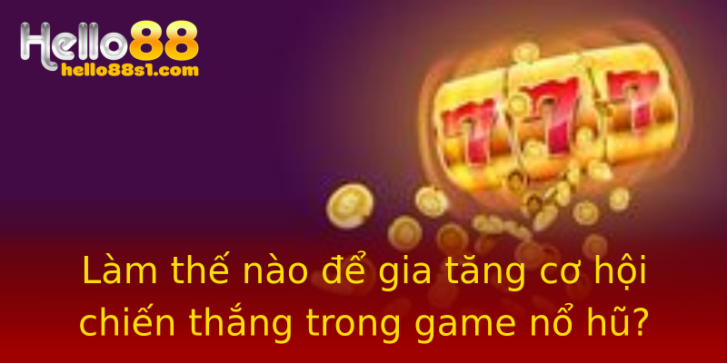 Làm thế nào để gia tăng cơ hội chiến thắng trong game nổ hũ? Làm thế nào để gia tăng cơ hội chiến thắng trong game nổ hũ?