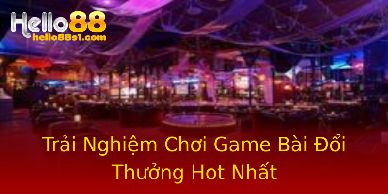 Trải Nghiệm Chơi Game Bài Đổi Thưởng Hot Nhất Trải Nghiệm Chơi Game Bài Đổi Thưởng Hot Nhất